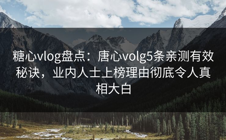 糖心vlog盘点：唐心volg5条亲测有效秘诀，业内人士上榜理由彻底令人真相大白