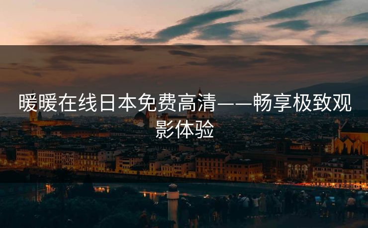 暖暖在线日本免费高清——畅享极致观影体验