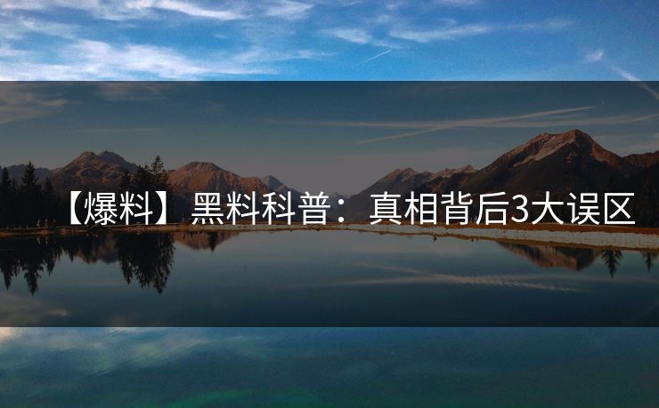 【爆料】黑料科普：真相背后3大误区