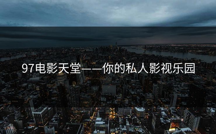 97电影天堂——你的私人影视乐园