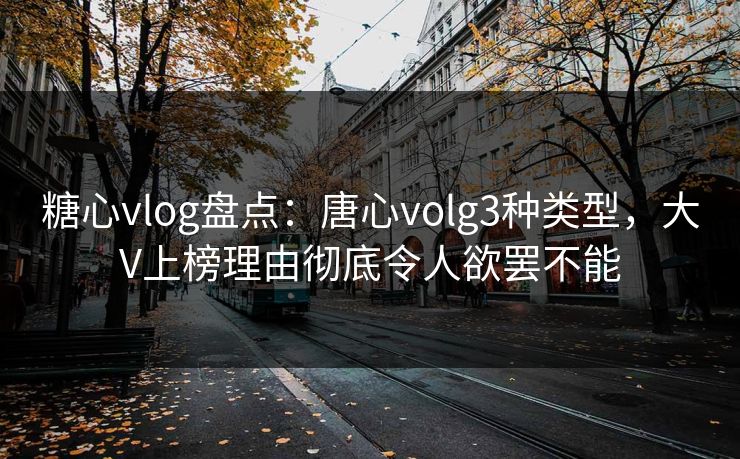 糖心vlog盘点：唐心volg3种类型，大V上榜理由彻底令人欲罢不能